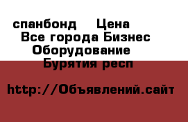 спанбонд  › Цена ­ 100 - Все города Бизнес » Оборудование   . Бурятия респ.